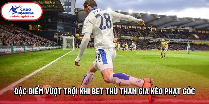 Đặc điểm vượt trội khi bet thủ tham gia kèo phạt góc Đặc điểm vượt trội khi bet thủ tham gia kèo phạt góc